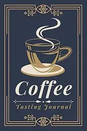 Coffee Tasting Journal: A Log Book to Document and Track Tasting Notes & Details on Coffee Varieties & Roasts | For Baristas, Coffee Drinkers, Roasters & Aficionados