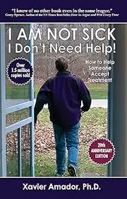 I Am Not Sick I Don’t Need Help!: How to Help Someone Accept Treatment - 20th Anniversary Edition