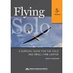 FLYING SOLO: A SURVIVAL GUIDE FOR THE SOLO AND SMALL FIRM LAWYER