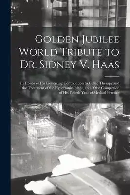 Golden Jubilee World Tribute to Dr. Sidney V. Haas: in Honor of His Pioneering Contribution to Celiac Therapy and the Treatment of the Hypertonic Infa