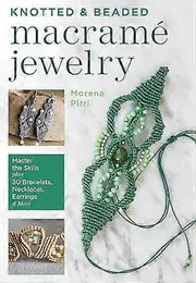 Knotted and Beaded Macrame Jewelry: Master the Skills plus 30 Bracelets Necklaces Earrings & More