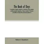 THE BOOK OF DAYS, A MISCELLANY OF POPULAR ANTIQUITIES IN CONNECTION WITH THE CALENDAR, INCLUDING ANECDOTE, BIOGRAPHY, &; HISTORY, CURIOSITIES OF LITER