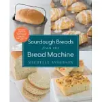 SOURDOUGH BREADS FROM THE BREAD MACHINE: 100 SUREFIRE RECIPES FOR EVERYDAY LOAVES, ARTISAN BREADS, BAGUETTES, BAGELS, ROLLS, AND MORE