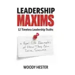 LEADERSHIP MAXIMS: 12 TIMELESS LEADERSHIP TRUTHS AND REAL-LIFE EXAMPLES OF HOW THEY CAN DRIVE SUCCESS