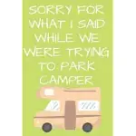 SORRY FOR WHAT I SAID WHILE WE WERE TRYING TO PARK CAMPER: CAMPING JOURNAL TO WRITE IN CAMPING NOTEBOOK GIFT