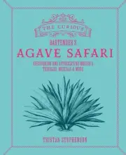Curious Bartender's Agave Safari : Discovering and Appreciating Mexico's Tequ...
