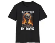 Funny Stupid Meme TShirt, I Haven't Shit in DAYS Joke Tee, Gift Shirt