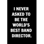 I NEVER ASKED TO BE THE WORLD’’S BEST BAND DIRECTOR. COWORKERS FUNNY JOURNAL: A STUNNING FUNNY JOURNALS FOR WOMEN & MEN COWORKERS, COLLEAGUES, EMPLOYEE