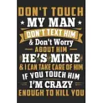 DON’’T TOUCH MY MAN DON’’T TEXT HIM & DON’’T WORRY ABOUT HIM HE’’S MINE & I CAN TAKE CARE OF HIM IF YOU TOUCH HIM I’’M CRAZY ENOUGH TO KILL YOU: A BEAUTIFU