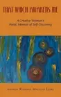 That Which Awakens Me: A Creative Woman's Poetic Memoir of Self-Discovery by Ana