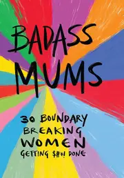 Badass Mums: 30 boundary breaking women getting shit done