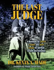 The Last Judge: A Workbook for Church Leaders and Small Groups for Spiritual Growth and Formation - Dr. Kevin A. Wade