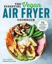 The Essential Vegan Air Fryer Cookbook 75 Whole Food Recipes to Fry Bake and Roast by Tess Challis & Foreword by Jl Fields