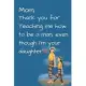 Mom, Thank you for Teaching me how to be a Man, even though I’’m your daughter: Mom’’s Notebook, Funny Quote Journal, Mother’’s Day... Notebook gift from