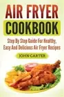 Air Fryer Cookbook: Step By Step Guide For Healthy, Easy And Delicious Air Fryer
