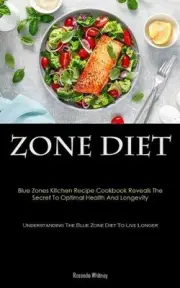 Zone Diet: Blue Zones Kitchen Recipe Cookbook Reveals The Secret To Optimal Heal
