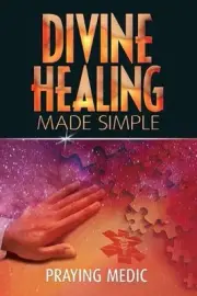 Divine Healing Made Simple: Simplifying the supernatural to make healing and mir