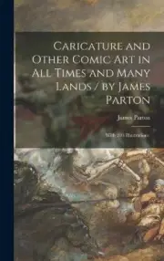 Caricature and Other Comic Art in All Times and Many Lands / by James Parton;