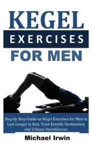 Kegel Exercises for Men: Step by Step Guide on Kegel Exercises for Men to Last L