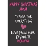 HAPPY CHRISTMAS MOM THANKS FOR EVERYTHING LOVE FROM YOUR FAVOURITE DICKHEAD: FROM SON DAUGHTER KID CHILD TEEN - RUDE NAUGHTY XMAS NOTEBOOK FOR HER MOT