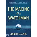 THE MAKING OF A WATCHMAN: PRACTICAL TRAINING FOR PROPHETIC PRAYER AND POWERFUL INTERCESSION