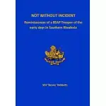 NOT WITHOUT INCIDENT: REMINISCENCES OF A BSAP TROOPER OF THE EARLY DAYS IN SOUTHERN RHODESIA