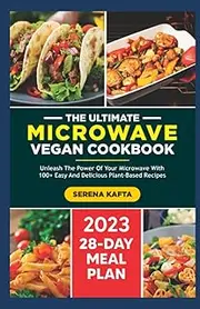 The Ultimate Microwave Vegan Cookbook: Unleash the Power of Your Microwave with 100+ Easy and Delicious Plant-Based Recipes | Includes a Full 28-Day Meal Plan for beginners.