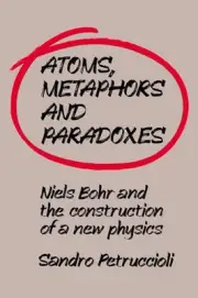 Atoms, Metaphors and Paradoxes: Niels Bohr and the Construction of a New Physics