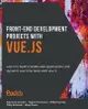 Front-End Development Projects with Vue.js: Learn to build scalable web applications and dynamic user interfaces with Vue-cover