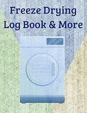 Freeze Drying Logbook: Record Food Batches, Machine Maintenance, Repairs, Expenses, Reconstituting, Product inventory, Info and quick references & more!