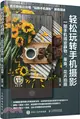 輕鬆玩轉手機攝影：一部手機搞定靜物、美食、花卉拍攝（簡體書）