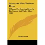 ROSES AND HOW TO GROW THEM: A MANUAL FOR GROWING ROSES IN THE GARDEN AND UNDER GLASS