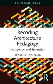 Recoding Architecture Pedagogy: Insurgency and Invention (Routledge Focus on