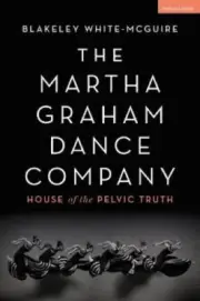 The Martha Graham Dance Company: House of the Pelvic Truth [Hardback, 176 pages]