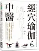 中醫經穴瑜伽：史上第一本！結合中醫養生理論X穴道按摩X瑜伽動作，給你最全面的抗病指南！