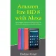 Amazon Fire HD 8 with Alexa: The Complete User Guide on How to Use Your All-New Fire HD 8 Tablet with Alexa in Depth