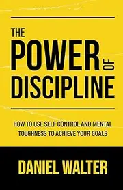 The Power of Discipline: How to Use Self Control and Mental Toughness to Achieve Your Goals
