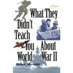 WHAT THEY DIDN’T TEACH YOU ABOUT WORLD WAR II