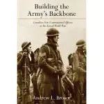 BUILDING THE ARMY’S BACKBONE: CANADIAN NON-COMMISSIONED OFFICERS IN THE SECOND WORLD WAR