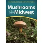 MUSHROOMS OF THE UPPER MIDWEST: A SIMPLE GUIDE TO COMMON MUSHROOMS