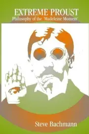 Extreme Proust: Philosopy of the 'Madeleine Moment' by Steve Bachmann (English)