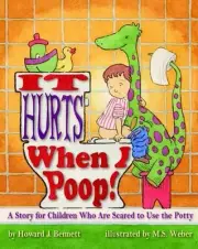 It Hurts When I Poop!: A Story for Children Who are Scared to Use the Potty by H