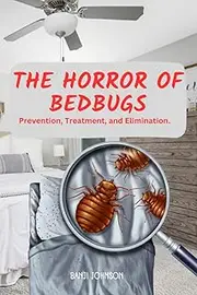 The Horror Of Bedbugs: Prevention, Treatment, and Elimination.