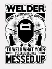 Welder Using A High School Diploma to Weld What Your College Degree Messed Up Vinyl Waterproof Sticker Decal Car Laptop Wall Window Bumper Sticker 6"