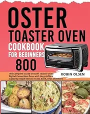 Oster Toaster Oven Cookbook for Beginners 800: The Complete Guide of Oster Toaster Oven Digital Convection Oven with Large 6-Slice Capacity recipe book to Toast, Bake, Broil and More