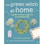 THE GREEN WITCH AT HOME: A GUIDE TO HOUSE MAGIC FOR AN ENCHANTED LIFE