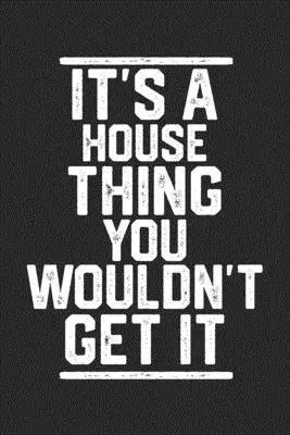 It’’s a House Thing You Wouldn’’t Get It: Blank Lined Journal - great for Notes, To Do List, Tracking (6 x 9 120 pages)