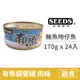 【惜時 SEEDS】Have fish有魚貓餐罐 170克【鮪魚+吻仔魚】(24入) (貓副食罐頭)(整箱罐罐)