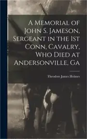 A Memorial of John S. Jameson, Sergeant in the 1st Conn, Cavalry, who Died at An