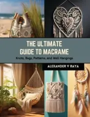 The Ultimate Guide to Macrame: Knots, Bags, Patterns, and Wall Hangings by Alexa